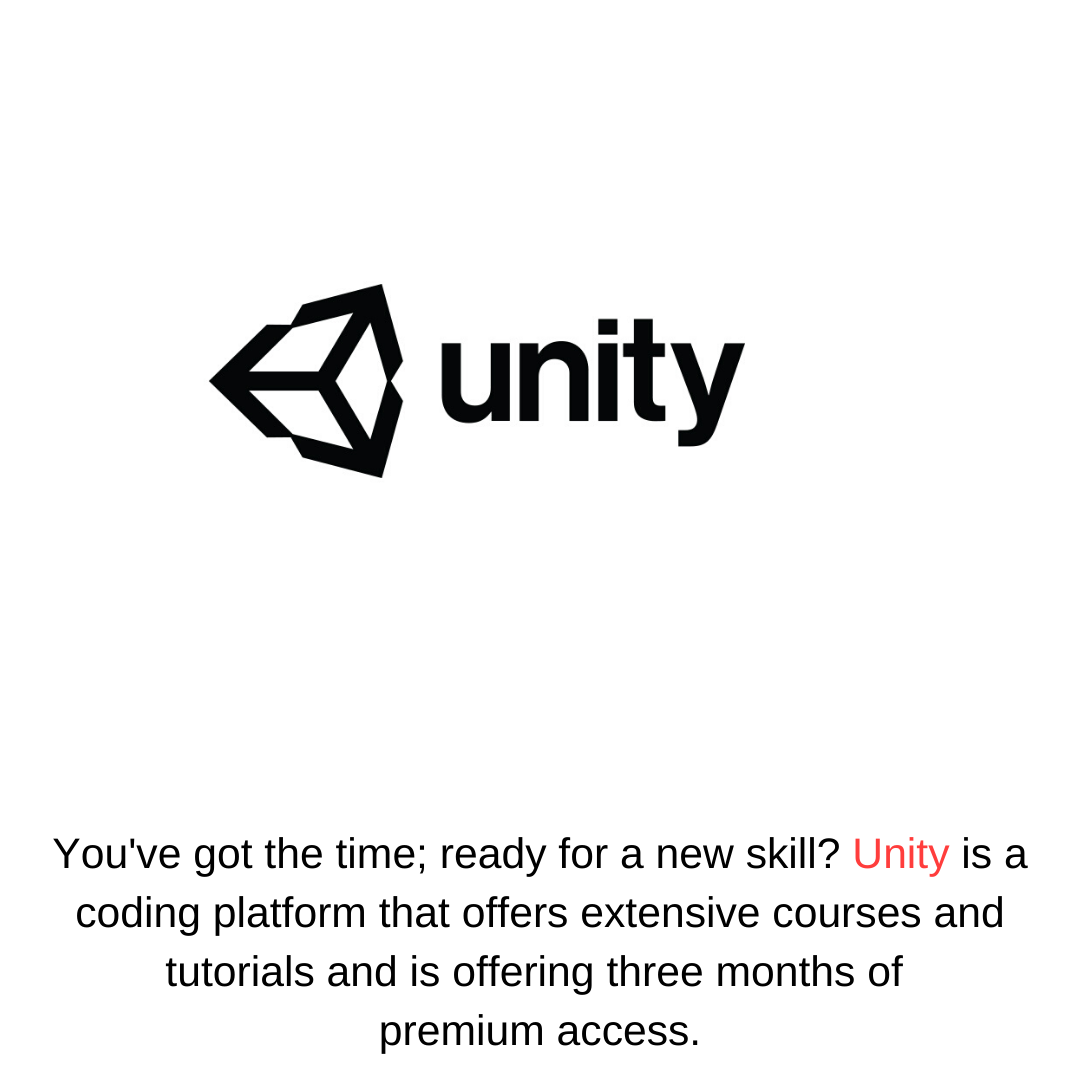 You've got the time; ready for a new skill? Unity is a coding platform that offers extensive courses and tutorials and is offering three months of  premium access.