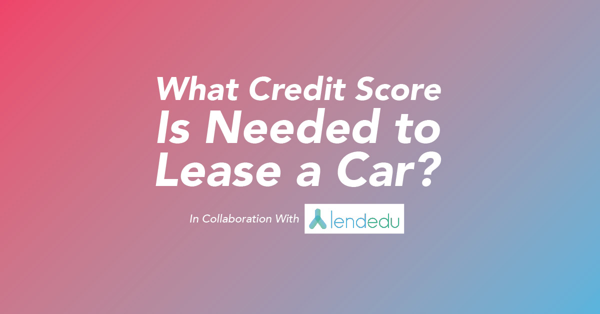What Credit Score Is Needed to Lease a Car? In Collaboration with LendEDU